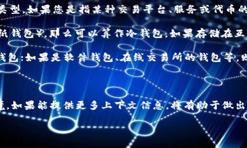 在讨论“tp”是否属于冷钱包之前，我们首先要明确冷钱包和热钱包的概念。

### 什么是冷钱包和热钱包？

冷钱包是指一种将加密货币离线存储的方式，通常是通过硬件设备、纸钱包或其他方式，与互联网隔离，以保护资产免受黑客攻击和恶意软件的威胁。这种钱包被认为是最安全的方式之一，尤其适合长时间存储不需要频繁交易的加密货币。

热钱包则是在线钱包，通常与互联网连接，使得资产可以方便地进行交易。虽然热钱包使用起来更加便捷，但由于它们始终处于在线状态，这使得它们更容易受到网络攻击。

### TP是什么？

在加密货币的背景中，“TP”可能是指“Token Price”（代币价格）、或是某个特定平台或项目的代币名称。在不同的上下文中，它可能有不同的解释。因此，建议具体了解“TP”在您提问中的具体含义。

### TP是否属于冷钱包？

如果“TP”指的是某种特定的代币或数字货币，与冷钱包的关系将取决于存储该代币的具体钱包类型。如果您是指某种交易平台、服务或代币的功能，可能需要更具体的信息来做出判断。以下是一些考量因素：

1. **存储方式**：如果“TP”代币被存储在不连接互联网的钱包中（例如硬件钱包，或离线保存的纸钱包），那么可以算作冷钱包。如果存储在互联网上的账户中，当然就不是冷钱包。

2. **钱包的类型**：检查您使用的钱包类型：如果是硬件钱包（如Ledger、Trezor），那么它是冷钱包；如果是软件钱包、在线交易所的钱包等，则为热钱包。

### 结论

在没有更多信息的情况下，我们可以说：“TP”是否属于冷钱包，需要具体分析其存储和使用的环境。如果能提供更多上下文信息，将有助于做出更准确的判断。

如果您还有其他问题或需要更详尽的解释，欢迎继续提问！