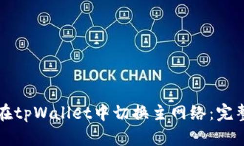 如何在tpWallet中切换主网络：完整指南