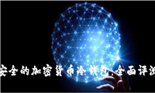 选择最安全的加密货币冷钱包：全面评测与推荐