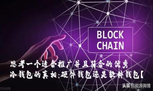 思考一个适合推广并且符合的优秀  
冷钱包的真相：硬件钱包还是软件钱包？