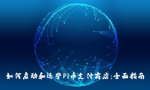 如何启动和运营Pi币支付商店：全面指南