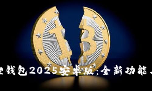 探索小狐狸钱包2025安卓版：全新功能与使用体验