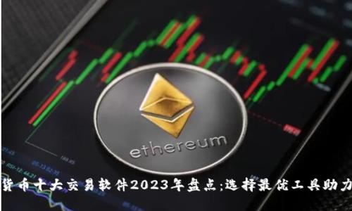 数字货币十大交易软件2023年盘点：选择最优工具助力投资