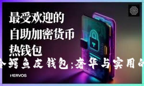 探索江西冷鳄鱼皮钱包：奢华与实用的完美结合