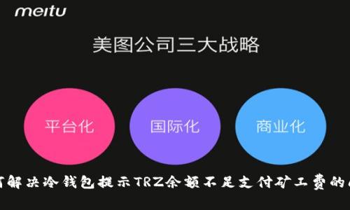 如何解决冷钱包提示TRZ余额不足支付矿工费的问题