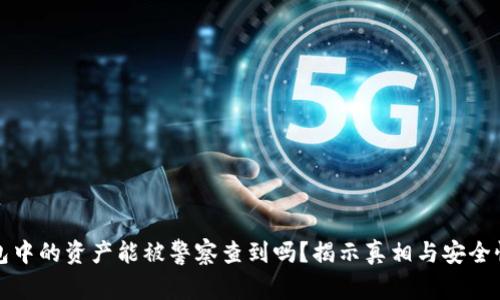 冷钱包中的资产能被警察查到吗？揭示真相与安全性分析