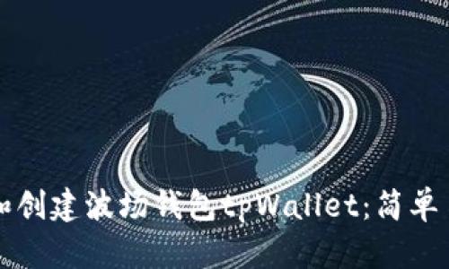 如何下载和创建波场钱包tpWallet：简单易懂的指南
