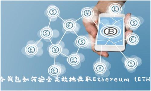 冷钱包如何安全高效地收取Ethereum (ETH)