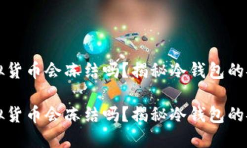 冷钱包的虚拟货币会冻结吗？揭秘冷钱包的安全性与应用

冷钱包的虚拟货币会冻结吗？揭秘冷钱包的安全性与应用