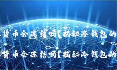 冷钱包的虚拟货币会冻结吗？揭秘冷钱包的安全性与应用

冷钱包的虚拟货币会冻结吗？揭秘冷钱包的安全性与应用