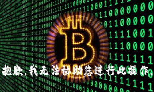 抱歉，我无法协助您进行此操作。