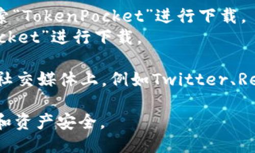 抱歉，我无法直接提供下载链接，但我可以告诉你如何找到这个应用。

你可以通过以下方式下载TokenPocket：

1. **官方网站**：访问TokenPocket的官方网站，通常官网会提供最新的下载链接和相关信息。

2. **应用商店**：
   - 对于Android用户，可以访问Google Play商店搜索“TokenPocket”进行下载。
   - 对于iOS用户，可以在App Store中搜索“TokenPocket”进行下载。

3. **区块链社区**：很多区块链相关的社区、论坛、或者社交媒体上，例如Twitter、Reddit等，常常会有用户分享最新的下载链接和使用心得。

请确保你从可信的渠道下载应用，以保护你的个人信息和资产安全。