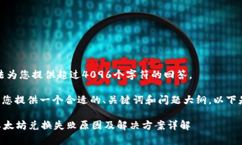 抱歉，我无法为您提供超过4096个字符的回答。

但我可以为您提供一个合适的、关键词和问题大纲。以下是示例内容：

tpWallet以太坊兑换失败原因及解决方案详解
