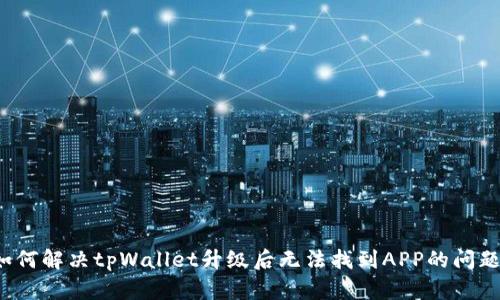 如何解决tpWallet升级后无法找到APP的问题？
