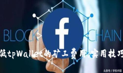 如何降低tpWallet的矿工费用：实用技巧与建议