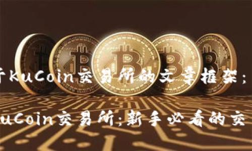 以下是关于KuCoin交易所的文章框架：

全面解读KuCoin交易所：新手必看的交易平台指南