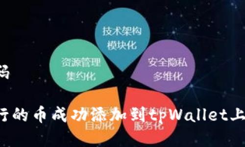 自定义编码

如何将发行的币成功添加到tpWallet上？详细指南