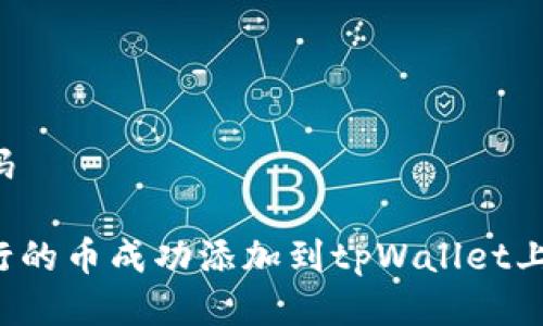 自定义编码

如何将发行的币成功添加到tpWallet上？详细指南