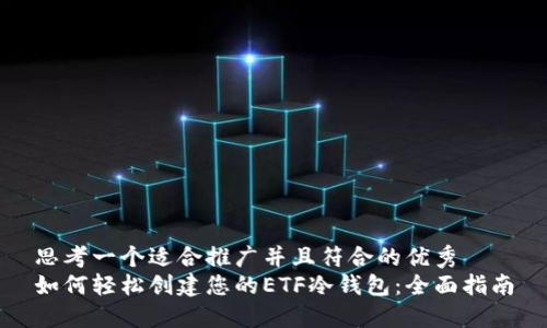 思考一个适合推广并且符合的优秀
如何轻松创建您的ETF冷钱包：全面指南