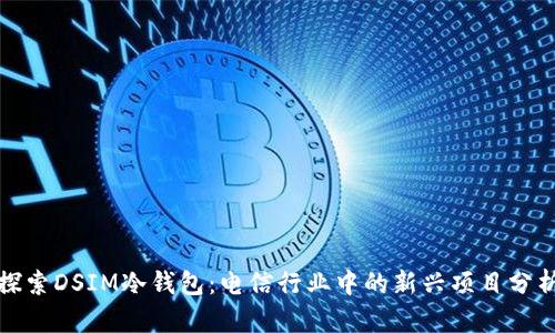 探索DSIM冷钱包：电信行业中的新兴项目分析