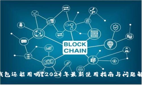 u钱包还能用吗？2021年最新使用指南与问题解答