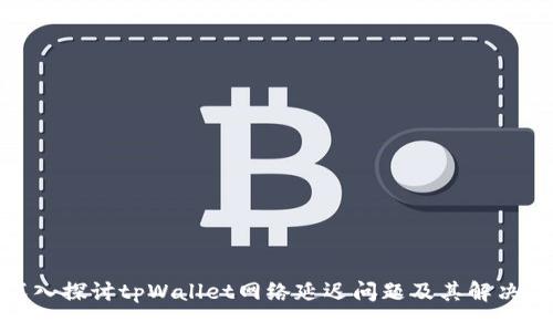 : 深入探讨tpWallet网络延迟问题及其解决方案