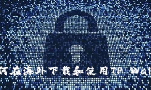  如何在海外下载和使用TP Wallet？