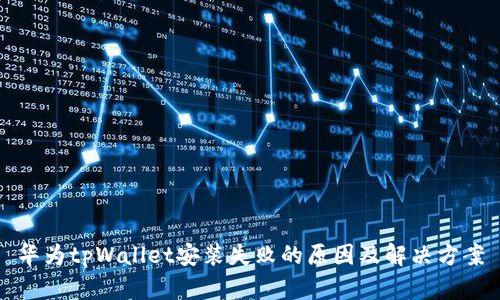 华为tpWallet安装失败的原因及解决方案