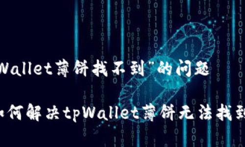 关于“tpWallet薄饼找不到”的问题

### 如何解决tpWallet薄饼无法找到的问题？