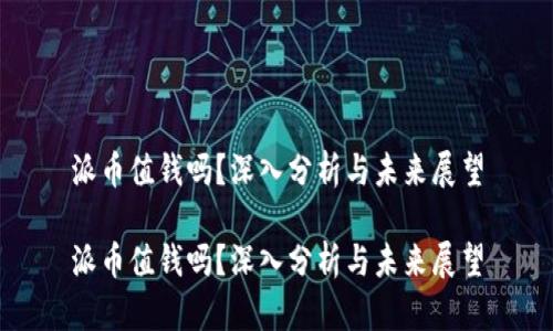 派币值钱吗？深入分析与未来展望

派币值钱吗？深入分析与未来展望