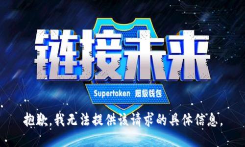 抱歉，我无法提供该请求的具体信息。