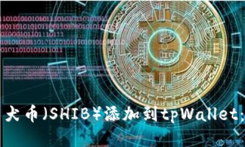 如何将柴犬币（SHIB）添加到tpWallet：详细指南