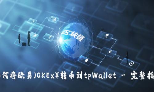 如何将欧易（OKEx）转币到tpWallet - 完整指南
