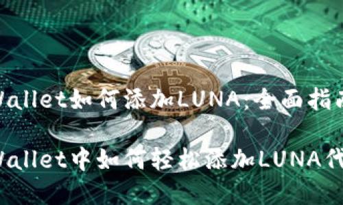 tpWallet如何添加LUNA：全面指南

tpWallet中如何轻松添加LUNA代币？