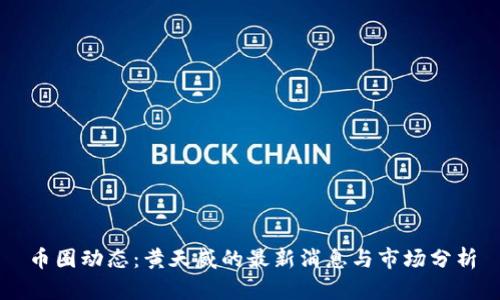 币圈动态：黄天威的最新消息与市场分析