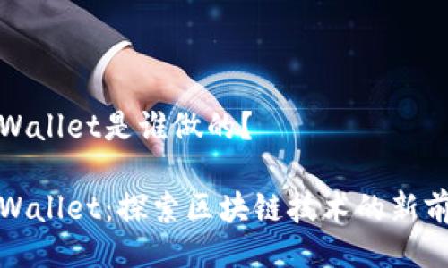 tpWallet是谁做的？

tpWallet：探索区块链技术的新前沿