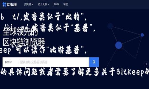 “BitKeep”的读音可以根据英语发音规则来理解，具体为：

- “Bit” 读作 /bɪt/，发音类似于“比特”。
- “Keep” 读作 /kiːp/，发音类似于“基普”。

所以，整体“BitKeep”可以读作“比特基普”。

如果你有进一步的具体问题或者需要了解更多关于BitKeep的信息，欢迎提问！