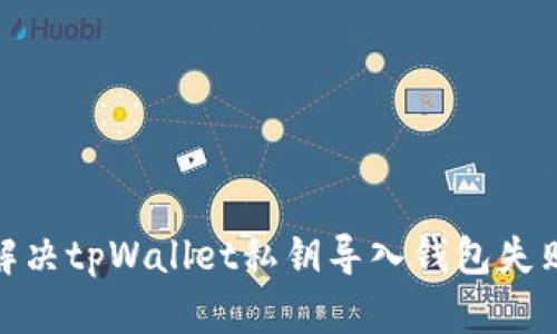 : 如何解决tpWallet私钥导入钱包失败的问题