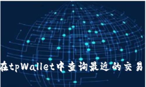 如何在tpWallet中查询最近的交易记录？