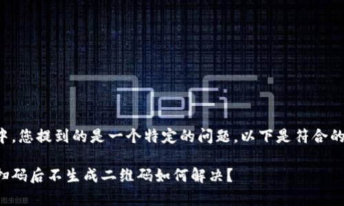 位于标签中，您提到的是一个特定的问题。以下是符合的和关键词。

tp冷钱包扫码后不生成二维码如何解决？