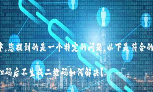 位于标签中，您提到的是一个特定的问题。以下是符合的和关键词。

tp冷钱包扫码后不生成二维码如何解决？