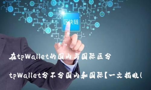 在tpWallet的国内与国际区分

tpWallet分不分国内和国际？一文揭晓！