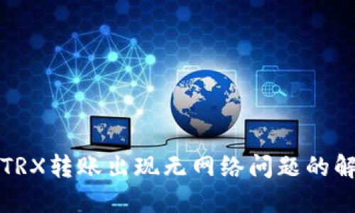 冷钱包TRX转账出现无网络问题的解决方案