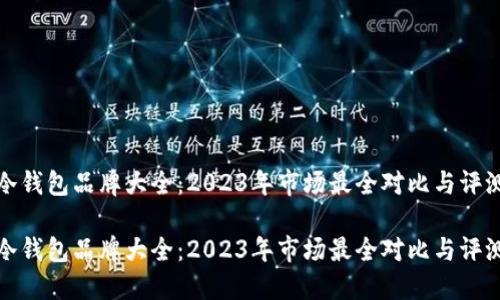 冷钱包品牌大全：2023年市场最全对比与评测

冷钱包品牌大全：2023年市场最全对比与评测