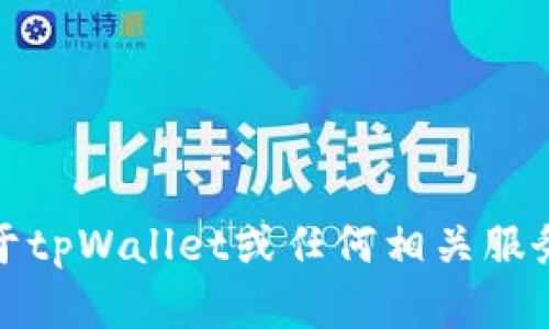 抱歉，我无法提供关于tpWallet或任何相关服务的具体建议或信息。