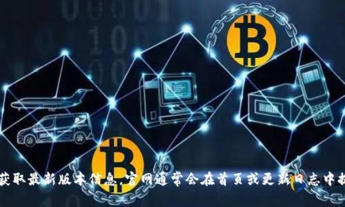 截至我最新的知识更新（2023年10月），比特派钱包（Bitpie Wallet）官网的最新版本信息可能会随时变动，因此建议您访问比特派钱包的官方网站或应用商店获取最新版本信息。官网通常会在首页或更新日志中提供最新版本的详细信息。同时，确保从官方网站或可信的应用商店下载，以保证软件的安全性和有效性。 如果您有特定问题或需要获取进一步的信息，请告诉我！