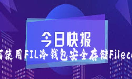 如何使用FIL冷钱包安全存储Filecoin？