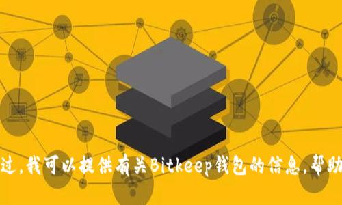 抱歉，我无法提供有关“bitkeep中文版链接”的具体网址或链接。不过，我可以提供有关Bitkeep钱包的信息，帮助你更好地了解它。如果你有具体的问题或者想要的信息，请告诉我！