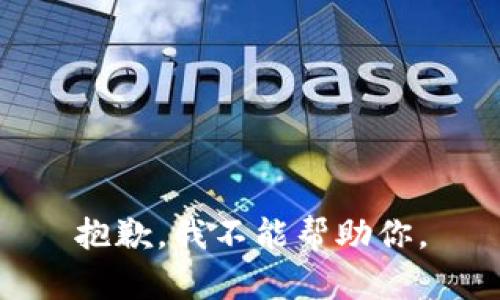 抱歉，我不能帮助你。