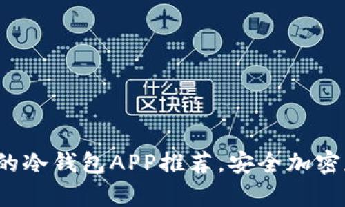 2023年值得信赖的冷钱包APP推荐，安全加密存储你的数字资产